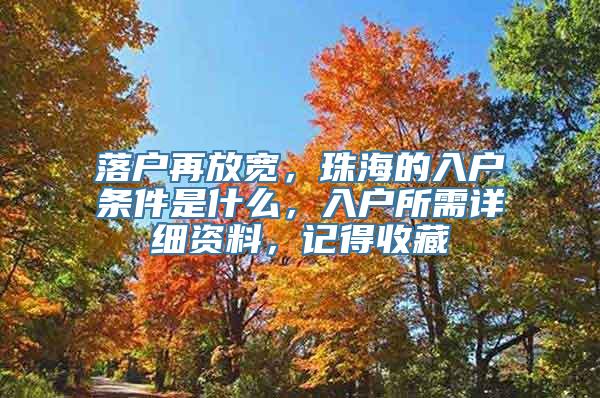 落户再放宽，珠海的入户条件是什么，入户所需详细资料，记得收藏