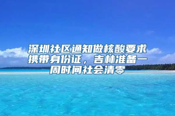 深圳社区通知做核酸要求携带身份证，吉林准备一周时间社会清零