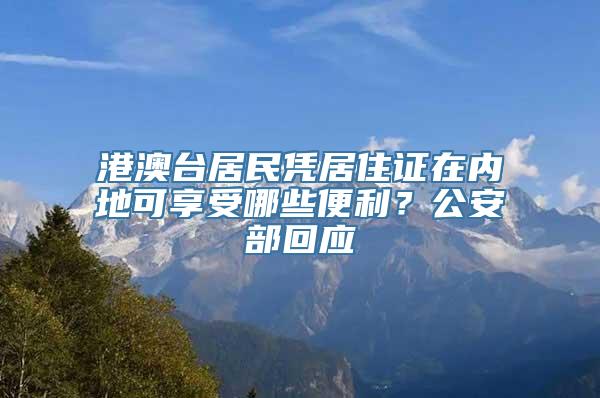 港澳台居民凭居住证在内地可享受哪些便利？公安部回应