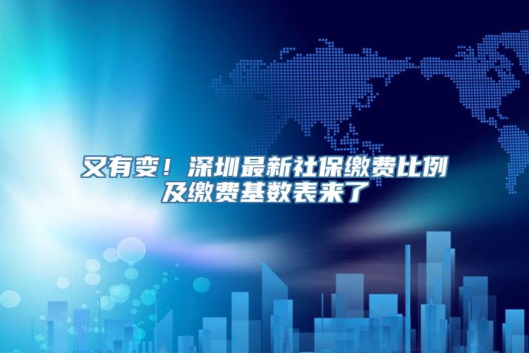 又有变！深圳最新社保缴费比例及缴费基数表来了