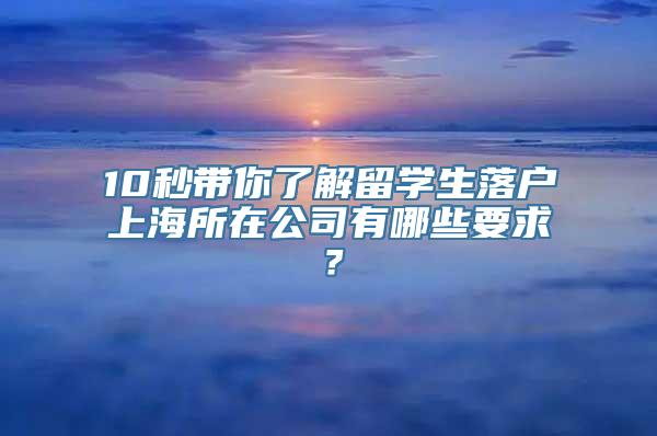 10秒带你了解留学生落户上海所在公司有哪些要求？