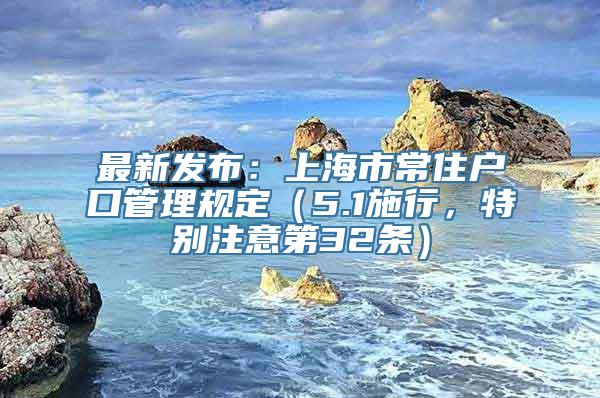 最新发布：上海市常住户口管理规定（5.1施行，特别注意第32条）