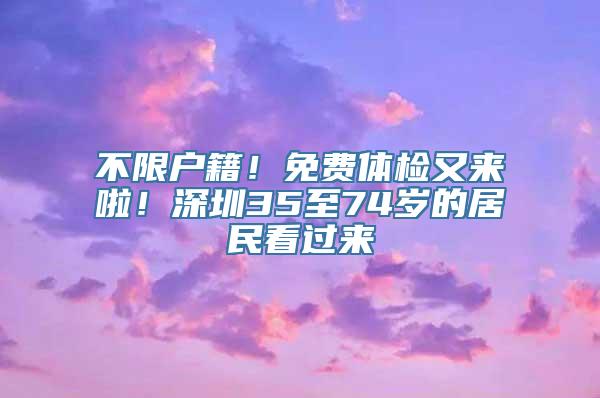 不限户籍！免费体检又来啦！深圳35至74岁的居民看过来