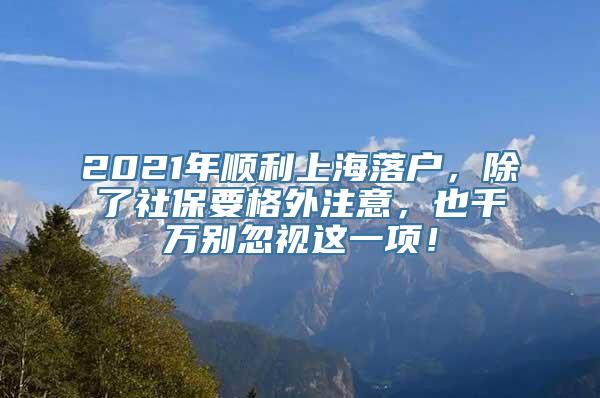 2021年顺利上海落户，除了社保要格外注意，也千万别忽视这一项！