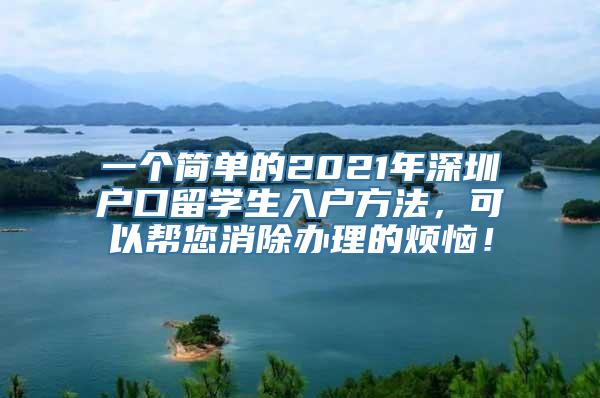 一个简单的2021年深圳户口留学生入户方法，可以帮您消除办理的烦恼！