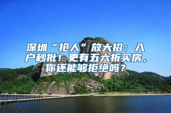 深圳“抢人”放大招：入户秒批！更有五六折买房，你还能够拒绝吗？