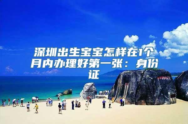 深圳出生宝宝怎样在1个月内办理好第一张：身份证