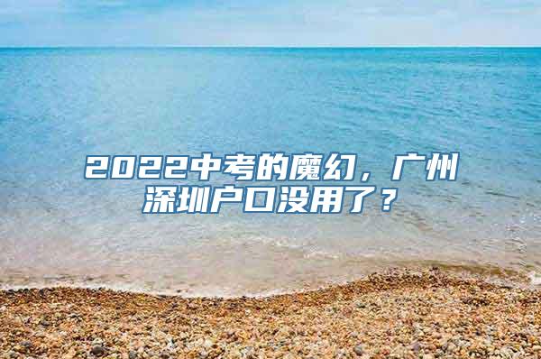 2022中考的魔幻，广州深圳户口没用了？