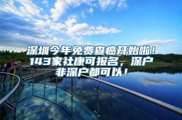 深圳今年免费查癌开始啦！143家社康可报名，深户非深户都可以！