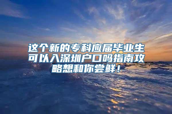 这个新的专科应届毕业生可以入深圳户口吗指南攻略想和你尝鲜！