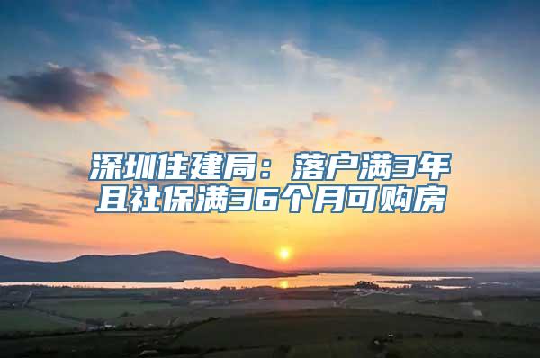 深圳住建局：落户满3年且社保满36个月可购房