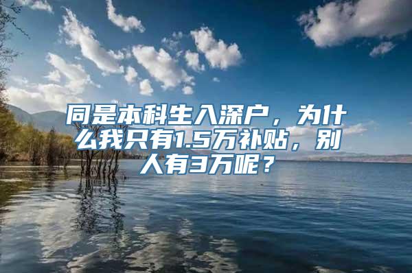 同是本科生入深户，为什么我只有1.5万补贴，别人有3万呢？