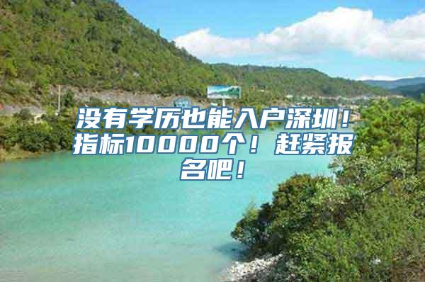 没有学历也能入户深圳！指标10000个！赶紧报名吧！