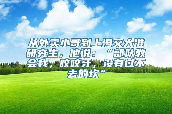 从外卖小哥到上海交大准研究生，他说：“部队教会我，咬咬牙，没有过不去的坎”