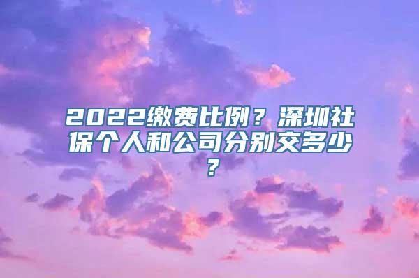 2022缴费比例？深圳社保个人和公司分别交多少？