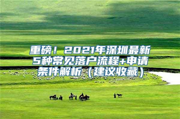 重磅！2021年深圳最新5种常见落户流程+申请条件解析（建议收藏）