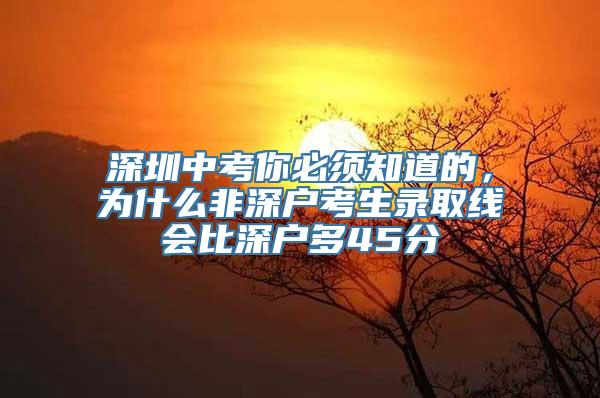 深圳中考你必须知道的，为什么非深户考生录取线会比深户多45分