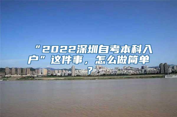 “2022深圳自考本科入户”这件事，怎么做简单？