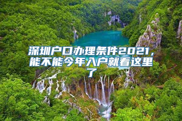 深圳户口办理条件2021，能不能今年入户就看这里了