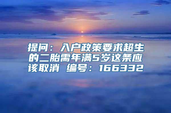 提问：入户政策要求超生的二胎需年满5岁这条应该取消 编号：166332