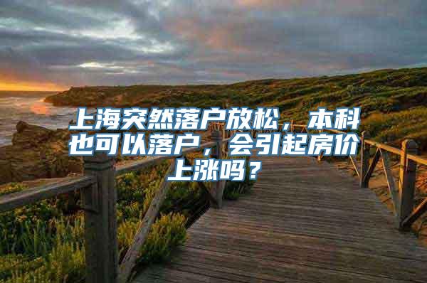 上海突然落户放松，本科也可以落户，会引起房价上涨吗？