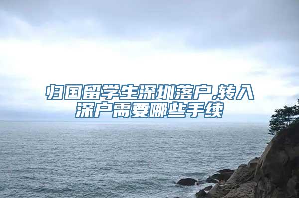 归国留学生深圳落户,转入深户需要哪些手续