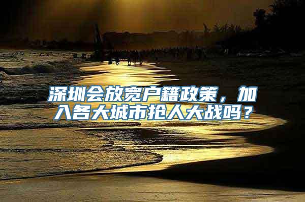 深圳会放宽户籍政策，加入各大城市抢人大战吗？