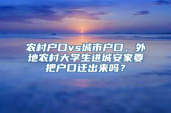 农村户口vs城市户口，外地农村大学生进城安家要把户口迁出来吗？