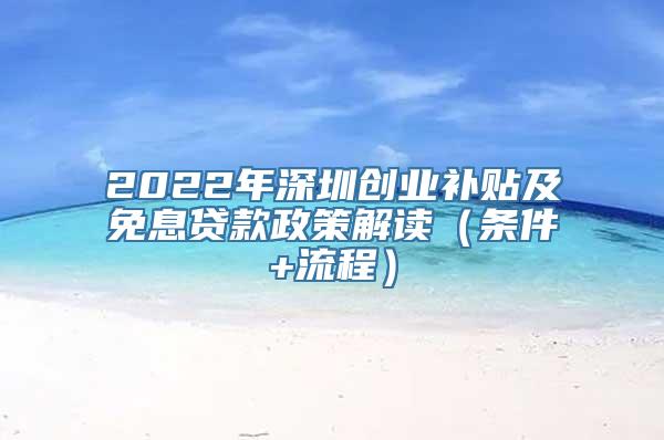 2022年深圳创业补贴及免息贷款政策解读（条件+流程）