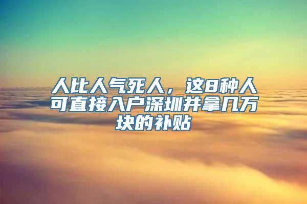 人比人气死人，这8种人可直接入户深圳并拿几万块的补贴