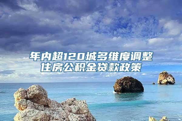 年内超120城多维度调整住房公积金贷款政策