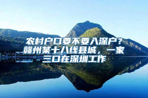 农村户口要不要入深户？赣州某十八线县城，一家三口在深圳工作