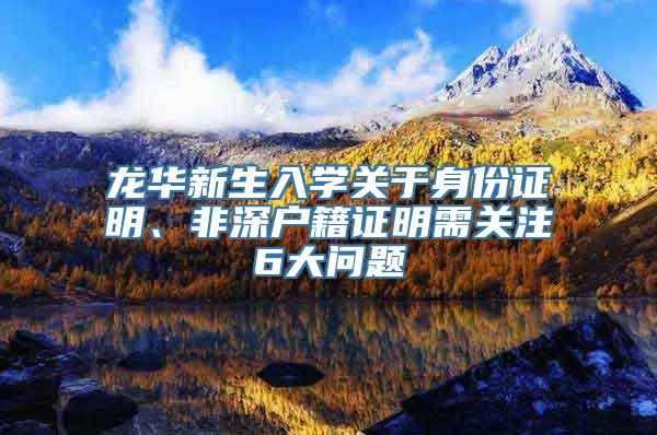 龙华新生入学关于身份证明、非深户籍证明需关注6大问题