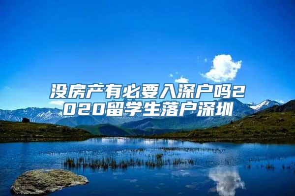 没房产有必要入深户吗2020留学生落户深圳