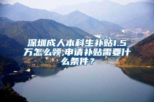 深圳成人本科生补贴1.5万怎么领,申请补贴需要什么条件？