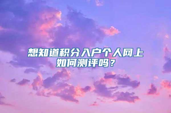 想知道积分入户个人网上如何测评吗？