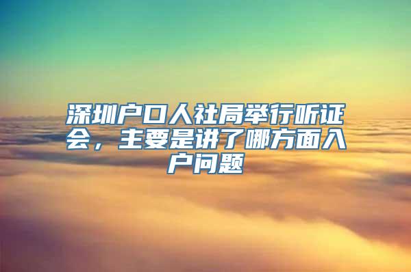 深圳户口人社局举行听证会，主要是讲了哪方面入户问题