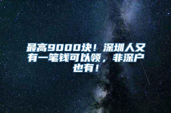 最高9000块！深圳人又有一笔钱可以领，非深户也有！