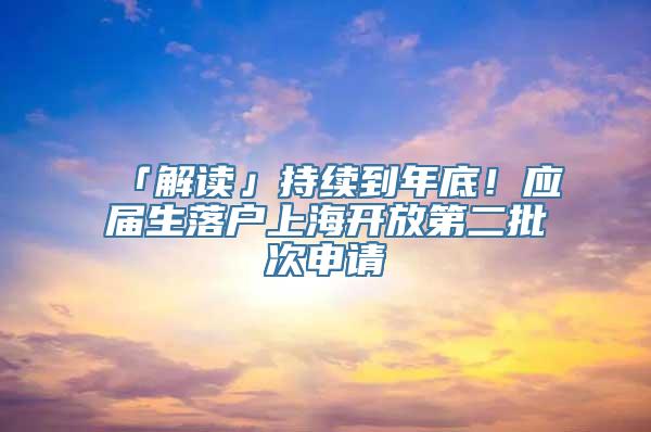 「解读」持续到年底！应届生落户上海开放第二批次申请