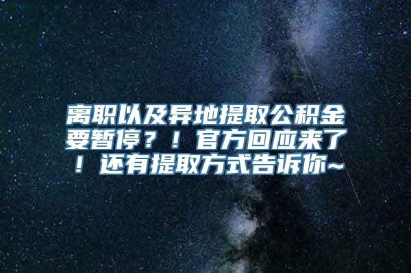 离职以及异地提取公积金要暂停？！官方回应来了！还有提取方式告诉你~