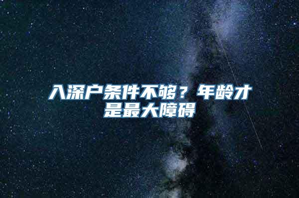 入深户条件不够？年龄才是最大障碍