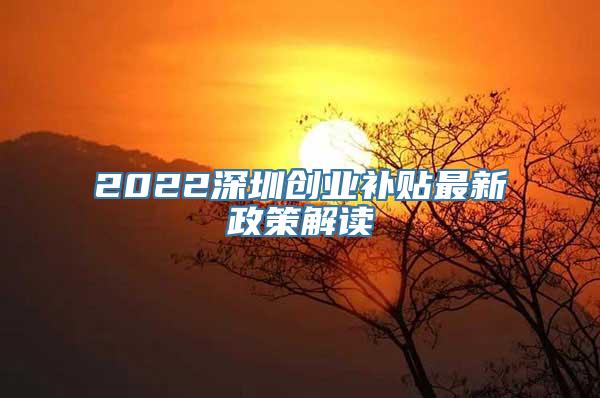 2022深圳创业补贴最新政策解读