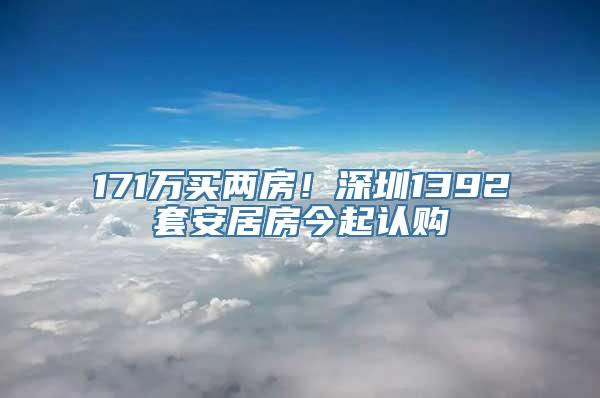 171万买两房！深圳1392套安居房今起认购