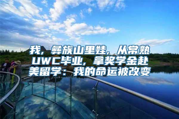 我, 彝族山里娃, 从常熟UWC毕业, 拿奖学金赴美留学：我的命运被改变