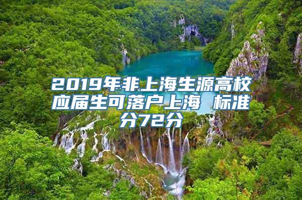 2019年非上海生源高校应届生可落户上海 标准分72分