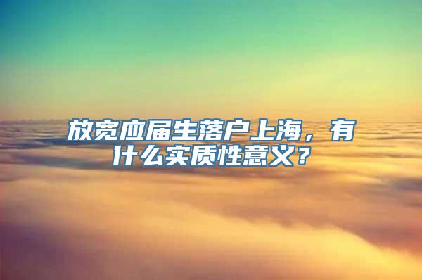 放宽应届生落户上海，有什么实质性意义？