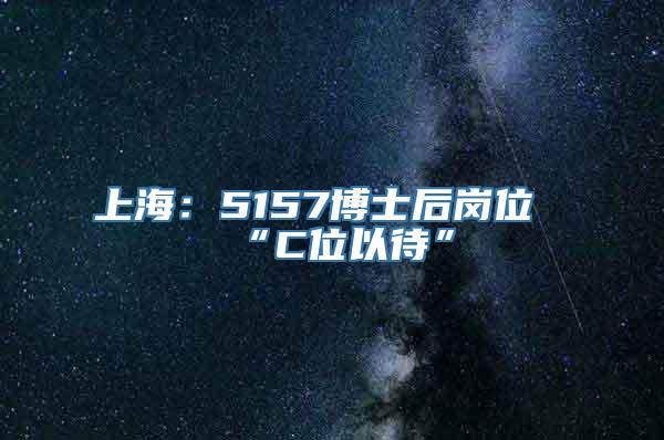 上海：5157博士后岗位“C位以待”