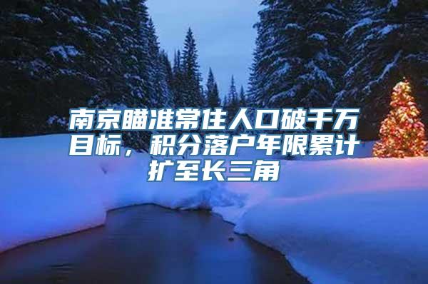 南京瞄准常住人口破千万目标，积分落户年限累计扩至长三角