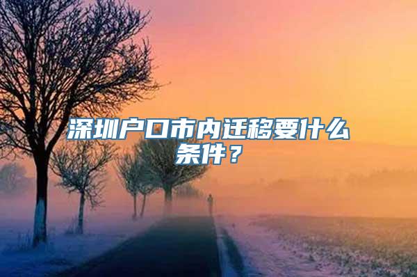 深圳户口市内迁移要什么条件？