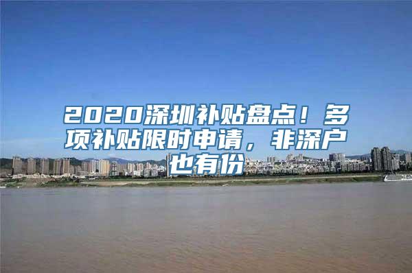 2020深圳补贴盘点！多项补贴限时申请，非深户也有份